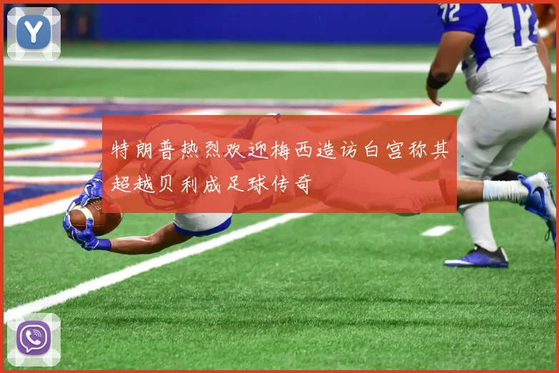 特朗普热烈欢迎梅西造访白宫称其超越贝利成足球传奇