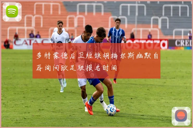 多特蒙德后卫短缺胡梅尔斯幽默自荐询问欧足联报名时间