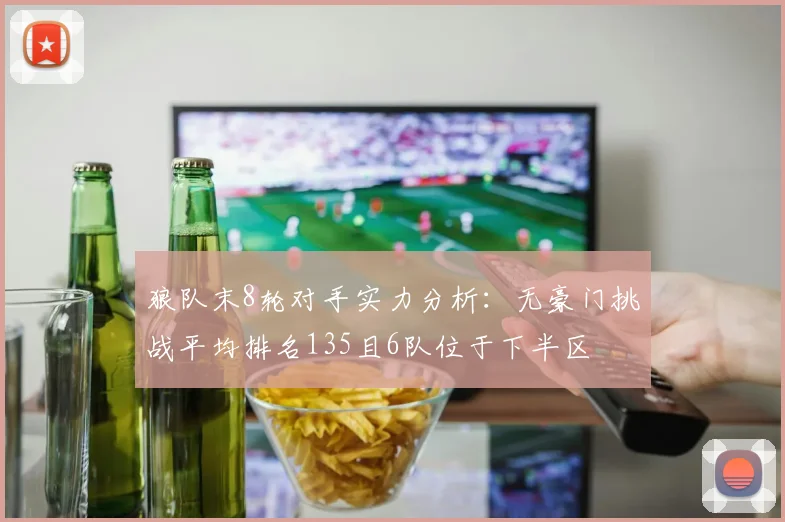 狼队末8轮对手实力分析：无豪门挑战平均排名135且6队位于下半区