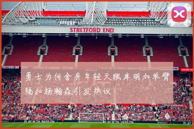 勇士为何舍弃年轻天赋库明加单臂隔扣杨瀚森引发热议