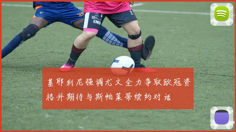 基耶利尼强调尤文全力争取欧冠资格并期待与斯帕莱蒂续约对话