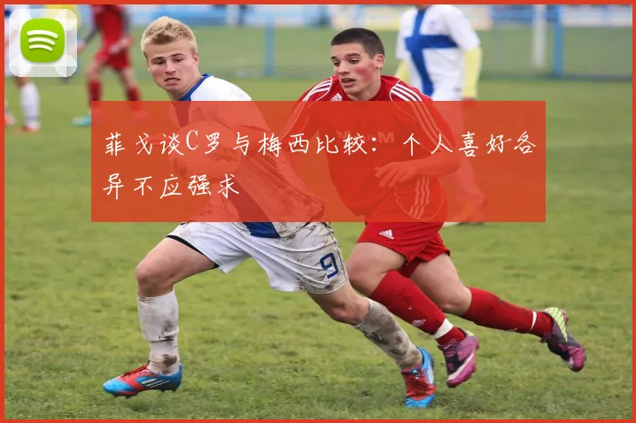 菲戈谈C罗与梅西比较：个人喜好各异不应强求