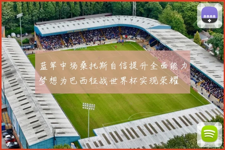 蓝军中场桑托斯自信提升全面能力梦想为巴西征战世界杯实现荣耀