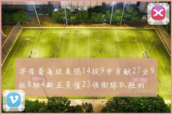 字母哥高效表现14投9中贡献27分9板8助4断正负值23领衔球队胜利