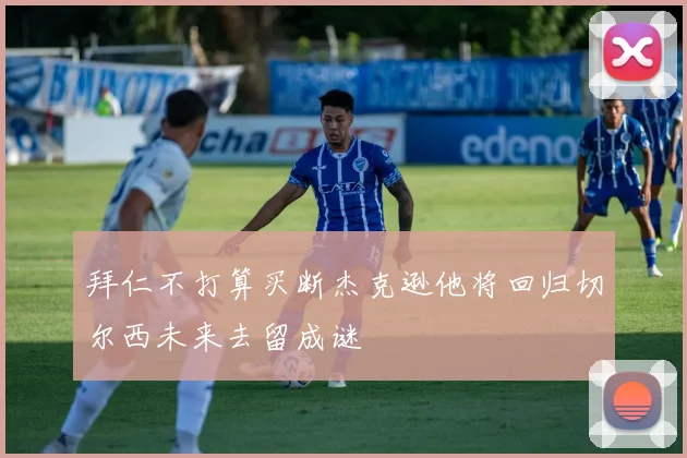 拜仁不打算买断杰克逊他将回归切尔西未来去留成谜