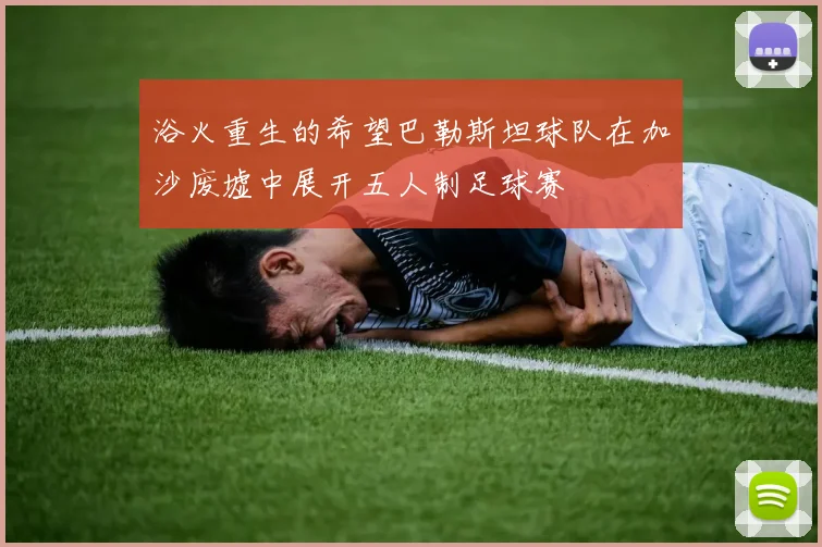 浴火重生的希望巴勒斯坦球队在加沙废墟中展开五人制足球赛