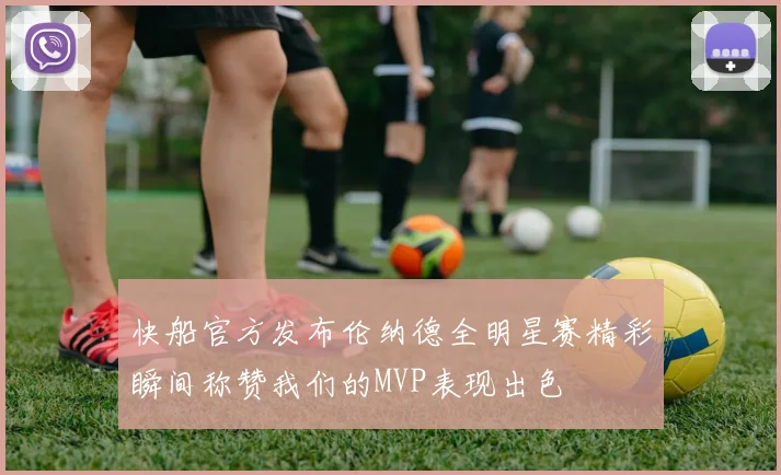 快船官方发布伦纳德全明星赛精彩瞬间称赞我们的MVP表现出色