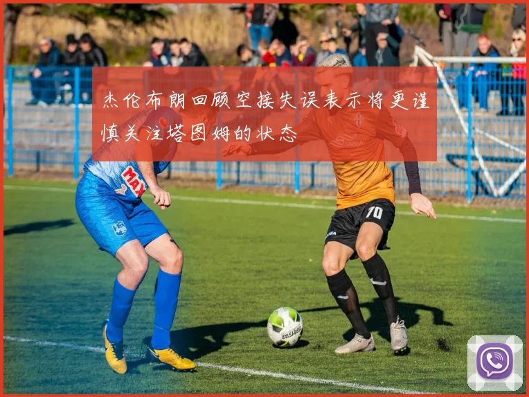 杰伦布朗回顾空接失误表示将更谨慎关注塔图姆的状态